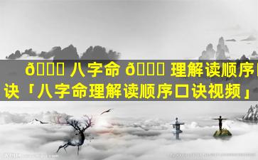 🐘 八字命 🍀 理解读顺序口诀「八字命理解读顺序口诀视频」
